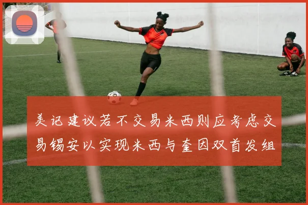 美记建议若不交易米西则应考虑交易锡安以实现米西与奎因双首发组合