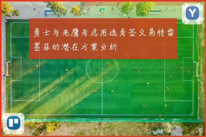 勇士与老鹰考虑用选秀签交易特雷墨菲的潜在方案分析