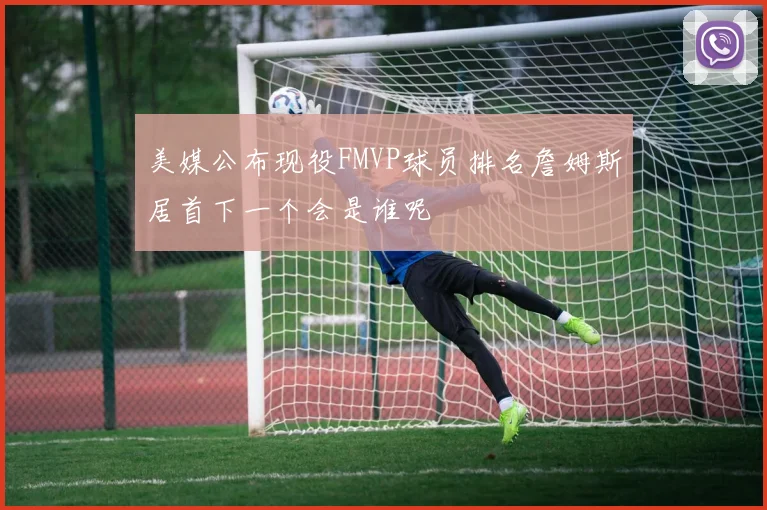 美媒公布现役FMVP球员排名詹姆斯居首下一个会是谁呢