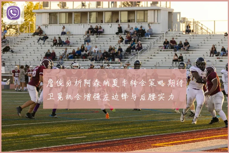 詹俊分析阿森纳夏季转会策略期待卫冕机会增强左边锋与后腰实力