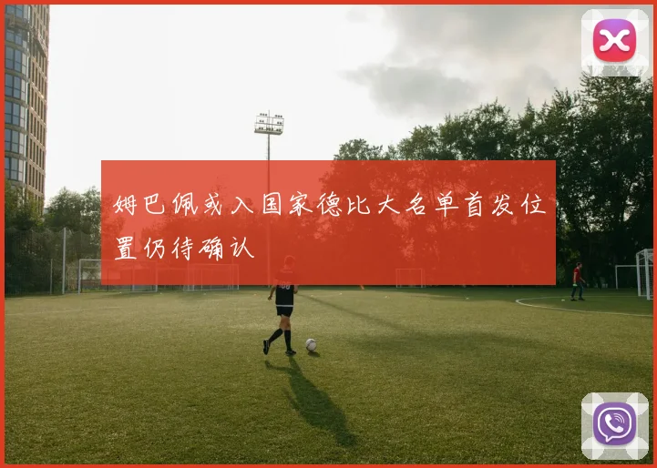 姆巴佩或入国家德比大名单首发位置仍待确认